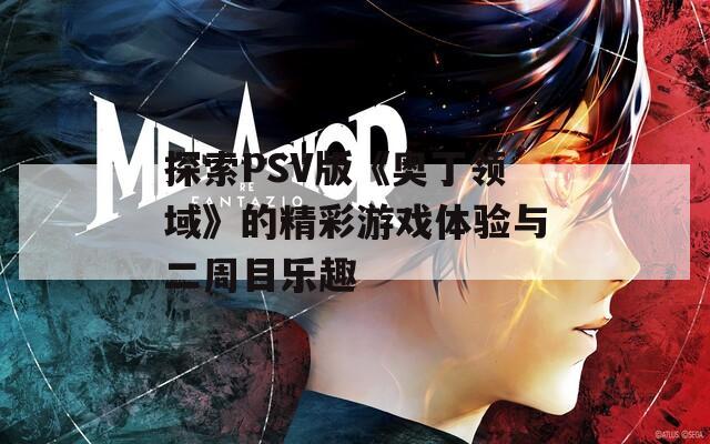 探索PSV版《奥丁领域》的精彩游戏体验与二周目乐趣