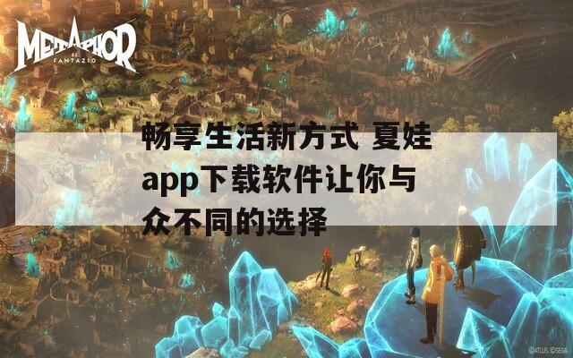 畅享生活新方式 夏娃app下载软件让你与众不同的选择