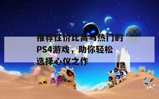 推荐性价比高与热门的PS4游戏，助你轻松选择心仪之作