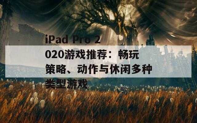 iPad Pro 2020游戏推荐：畅玩策略、动作与休闲多种类型游戏