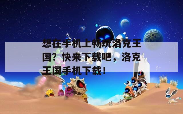 想在手机上畅玩洛克王国？快来下载吧，洛克王国手机下载！