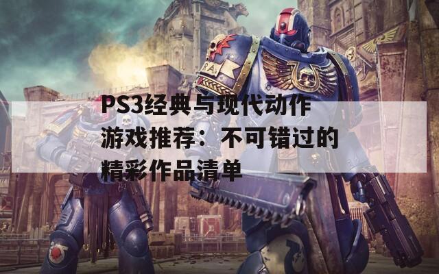 PS3经典与现代动作游戏推荐：不可错过的精彩作品清单