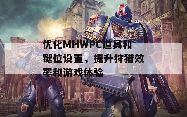 优化MHWPC道具和键位设置，提升狩猎效率和游戏体验