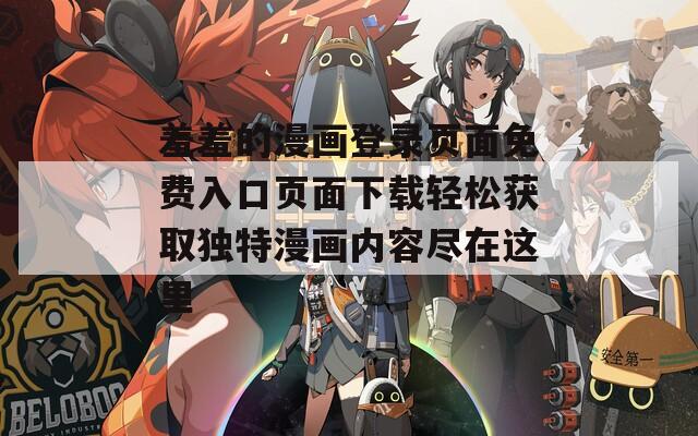 羞羞的漫画登录页面免费入口页面下载轻松获取独特漫画内容尽在这里