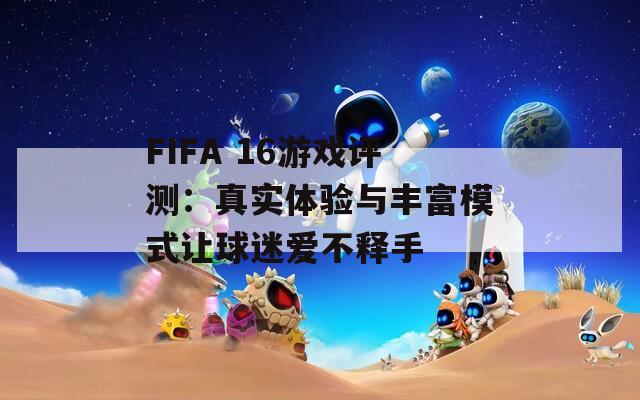 FIFA 16游戏评测：真实体验与丰富模式让球迷爱不释手
