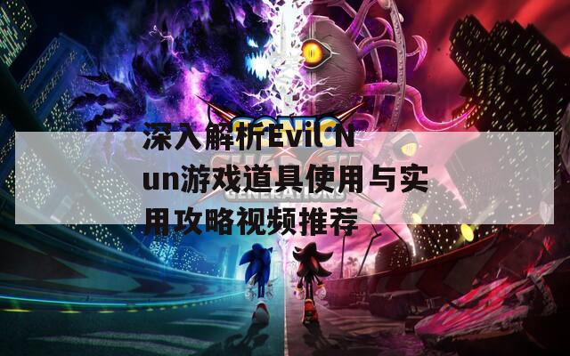 深入解析Evil Nun游戏道具使用与实用攻略视频推荐