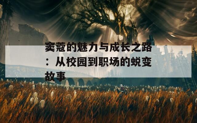 窦蔻的魅力与成长之路：从校园到职场的蜕变故事