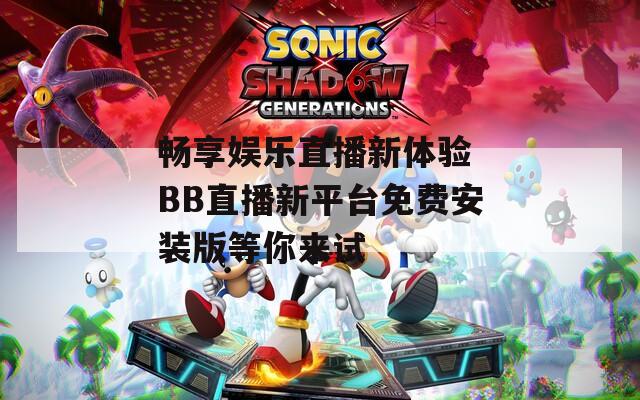 畅享娱乐直播新体验 BB直播新平台免费安装版等你来试