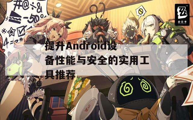 提升Android设备性能与安全的实用工具推荐