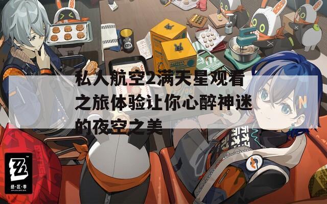 私人航空2满天星观看之旅体验让你心醉神迷的夜空之美