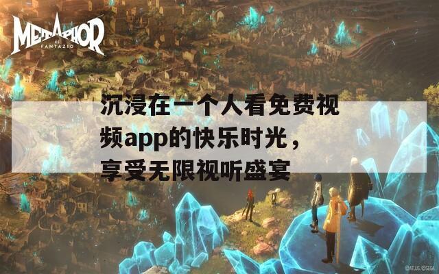 沉浸在一个人看免费视频app的快乐时光，享受无限视听盛宴