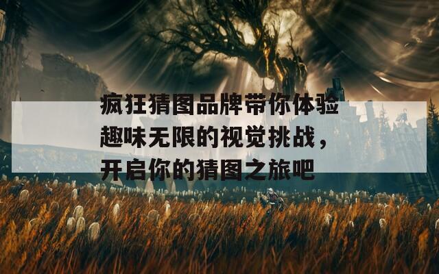 疯狂猜图品牌带你体验趣味无限的视觉挑战，开启你的猜图之旅吧