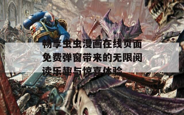 畅享虫虫漫画在线页面免费弹窗带来的无限阅读乐趣与惊喜体验