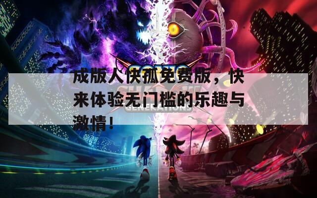 成版人快孤免费版，快来体验无门槛的乐趣与激情！