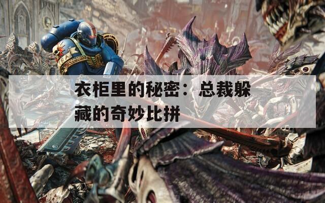 衣柜里的秘密：总裁躲藏的奇妙比拼
