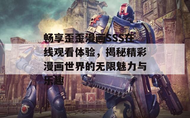 畅享歪歪漫画SSS在线观看体验，揭秘精彩漫画世界的无限魅力与乐趣