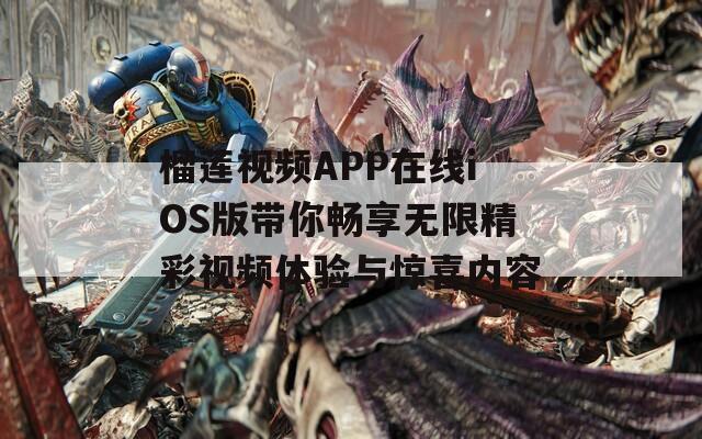 榴莲视频APP在线iOS版带你畅享无限精彩视频体验与惊喜内容