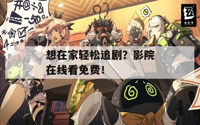 想在家轻松追剧？影院在线看免费！