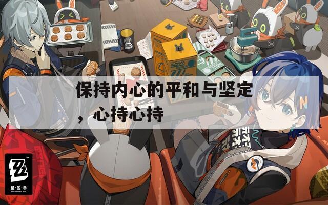 保持内心的平和与坚定，心持心持