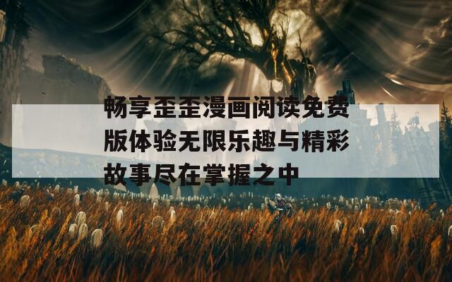 畅享歪歪漫画阅读免费版体验无限乐趣与精彩故事尽在掌握之中