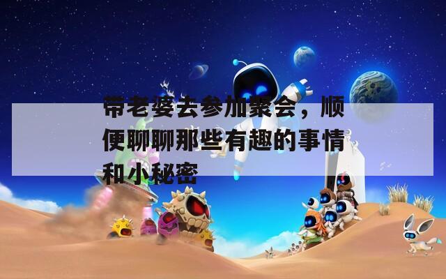 带老婆去参加聚会，顺便聊聊那些有趣的事情和小秘密