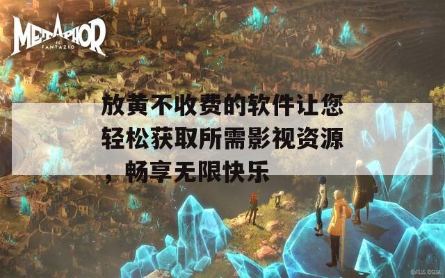 放黄不收费的软件让您轻松获取所需影视资源，畅享无限快乐