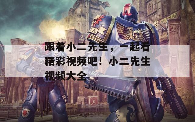 跟着小二先生，一起看精彩视频吧！小二先生视频大全