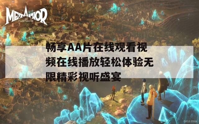 畅享AA片在线观看视频在线播放轻松体验无限精彩视听盛宴