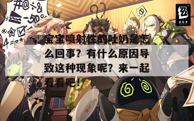 宝宝喷射性的吐奶是怎么回事？有什么原因导致这种现象呢？来一起看看吧！