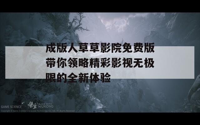 成版人草草影院免费版带你领略精彩影视无极限的全新体验