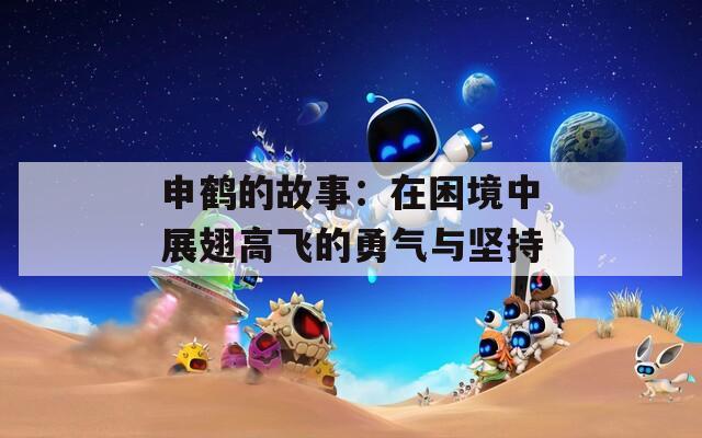 申鹤的故事：在困境中展翅高飞的勇气与坚持