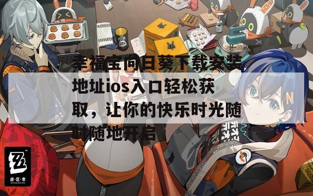 幸福宝向日葵下载安装地址ios入口轻松获取，让你的快乐时光随时随地开启