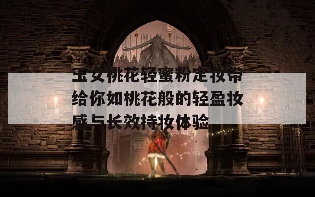 玉女桃花轻蜜粉定妆带给你如桃花般的轻盈妆感与长效持妆体验