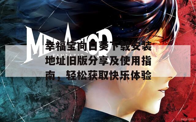 幸福宝向日葵下载安装地址旧版分享及使用指南，轻松获取快乐体验