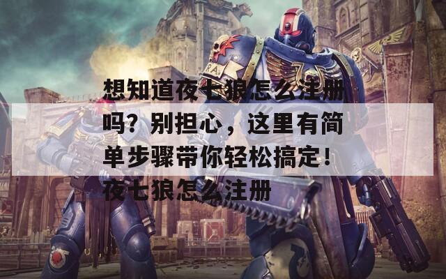 想知道夜七狼怎么注册吗？别担心，这里有简单步骤带你轻松搞定！夜七狼怎么注册