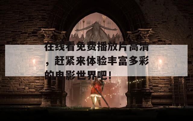 在线看免费播放片高清，赶紧来体验丰富多彩的电影世界吧！