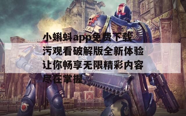 小蝌蚪app免费下载污观看破解版全新体验让你畅享无限精彩内容尽在掌握