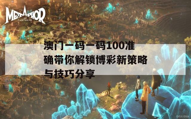 澳门一码一码100准确带你解锁博彩新策略与技巧分享
