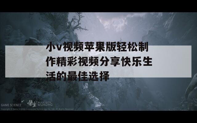 小v视频苹果版轻松制作精彩视频分享快乐生活的最佳选择