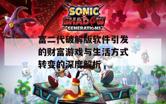 富二代破解版软件引发的财富游戏与生活方式转变的深度解析