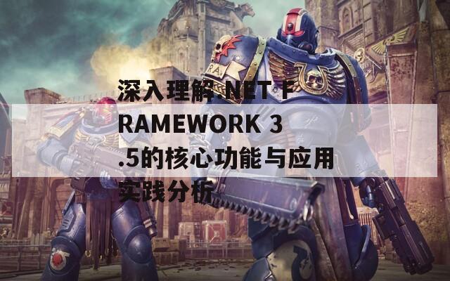 深入理解.NET FRAMEWORK 3.5的核心功能与应用实践分析