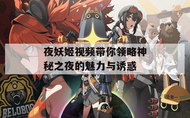 夜妖姬视频带你领略神秘之夜的魅力与诱惑