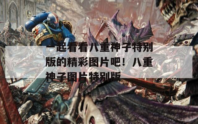 一起看看八重神子特别版的精彩图片吧！八重神子图片特别版