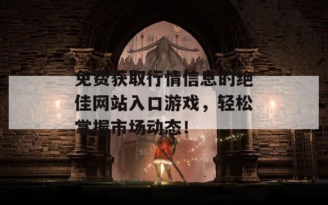 免费获取行情信息的绝佳网站入口游戏，轻松掌握市场动态！