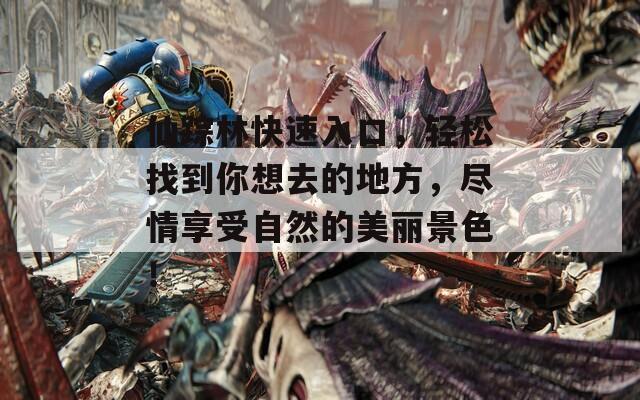仙踪林快速入口，轻松找到你想去的地方，尽情享受自然的美丽景色！
