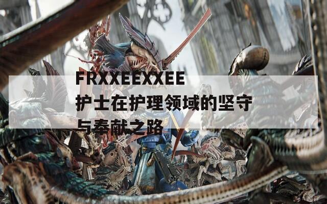 FRXXEEXXEE护士在护理领域的坚守与奉献之路