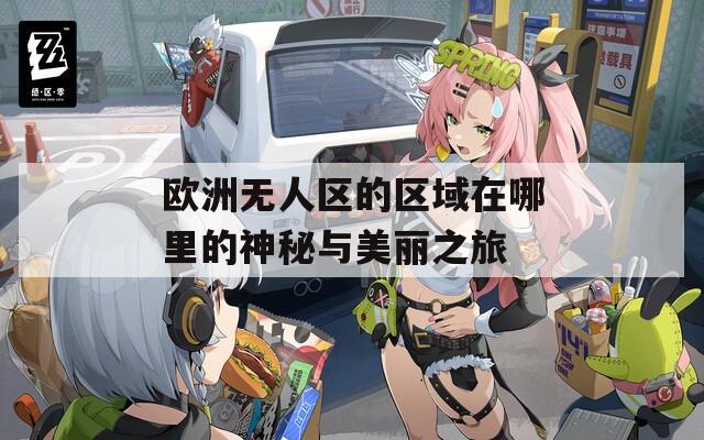 欧洲无人区的区域在哪里的神秘与美丽之旅