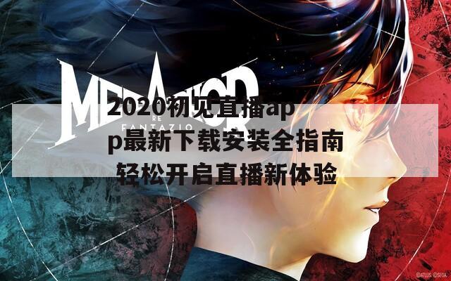 2020初见直播app最新下载安装全指南 轻松开启直播新体验