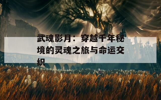 武魂影月：穿越千年秘境的灵魂之旅与命运交织
