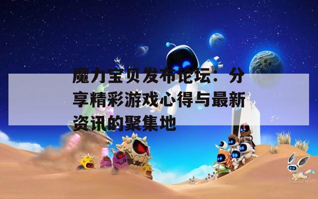 魔力宝贝发布论坛：分享精彩游戏心得与最新资讯的聚集地
